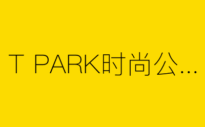 T PARK时尚公园-营销策划方案行业大数据搜索引擎