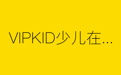 VIPKID少儿在线英语-营销策划方案行业大数据搜索引擎