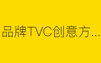品牌TVC创意方案-营销策划方案行业大数据搜索引擎