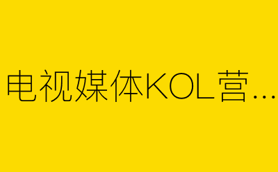 电视媒体KOL营销策划方案合集